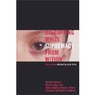 Disrupting White Supremacy from Within : White People on What We Need to Do