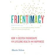 Frientimacy How to Deepen Friendships for Lifelong Health and Happiness