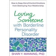 Loving Someone with Borderline Personality Disorder How to Keep Out-of-Control Emotions from Destroying Your Relationship