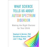 What Science Tells Us about Autism Spectrum Disorder Making the Right Choices for Your Child