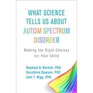 What Science Tells Us about Autism Spectrum Disorder Making the Right Choices for Your Child