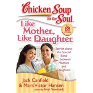 Chicken Soup for the Soul: Like Mother, Like Daughter Stories about the Special Bond between Mothers and Daughters