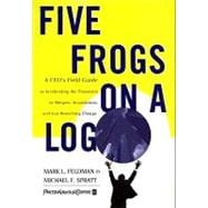 Five Frogs on a Log : A CEO's Field Guide to Accelerating the Transition in Mergers, Acquisitions and Gut Wrenching Change