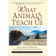 What Animals Teach Us : Love, Loyalty, Heroism, and Other Life Lessons from Our Pets