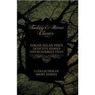 Edgar Allan Poe's Detective Stories and Murderous Tales -  A Collection of Short Stories (Fantasy and Horror Classics)