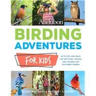 Audubon Birding Adventures for Kids Activities and Ideas for Watching, Feeding, and Housing Our Feathered Friends