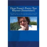 Dean Fraser's Poetry That Rhymes (Sometimes!): This Book Travels in Time. Starting in 2015 If You Read Right to the End You Will Find Yourself Back in 2012!