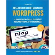 Crear un blog profesional con Wordpress: La Guía Definitiva Para La Creación De Webs Profesionales Con Wordpress