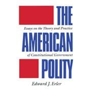 The American Polity: Essays On The Theory And Practice Of Constitutional Government