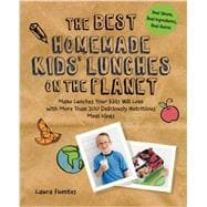 The Best Homemade Kids' Lunches on the Planet Make Lunches Your Kids Will Love with More Than 200 Deliciously Nutritious Meal Ideas