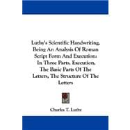 Luthy's Scientific Handwriting, Being an Analysis of Roman Script Form and Execution: Execution, the Basic Parts of the Letters, the Structure of the Letters