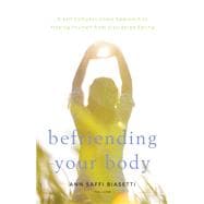 Befriending Your Body A Self-Compassionate Approach to Freeing Yourself from Disordered Eating