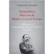 Nationalism, Marxism, and Modern Central Europe A Biography of Kazimierz Kelles-Krauz, 1872-1905