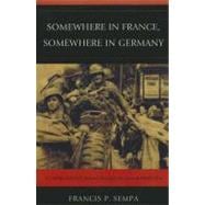 Somewhere in France, Somewhere in Germany  A Combat Soldier's Journey Through the Second World War