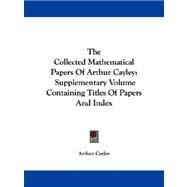 The Collected Mathematical Papers of Arthur Cayley: Supplementary Volume Containing Titles of Papers and Index