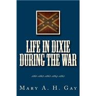 Life in Dixie During the War 1861-865