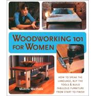 Woodworking 101 for Women How to Speak the Language, Buy the Tools & Build Fabulous Furniture from Start to Finish