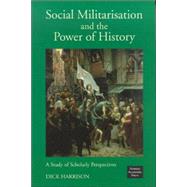 Social Militarisation and the Power of History : A Study of Scholarly Perspectives