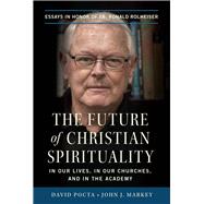 The Future of Christian Spirituality In Our Lives, In Our Churches, and In the Academy: Essays in Honor of Fr. Ronald Rolheiser