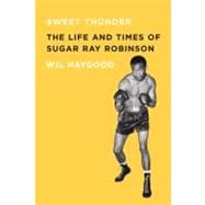 Sweet Thunder The Life and Times of Sugar Ray Robinson