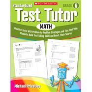 Standardized Test Tutor: Math: Grade 6 Practice Tests With Problem-by-Problem Strategies and Tips That Help Students Build Test-Taking Skills and Boost Their Scores