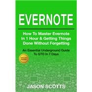 Evernote: How to Master Evernote in 1 Hour & Getting Things Done Without Forgetting ( An Essential Underground Guide To GTD In 7 Days With Getting Things Done Journal)