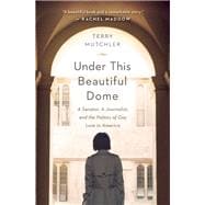 Under This Beautiful Dome A Senator, A Journalist, and the Politics of Gay Love in America