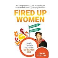 Fired Up Women An Entrepreneur's Guide in Leading an Independent Sales Consulting Business
