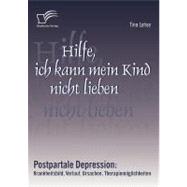 Hilfe, Ich Kann Mein Kind Nicht Lieben: Postpartale Depression: Krankheitsbild, Verlauf, Ursachen, Therapiem”glichkeiten