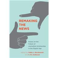 Remaking the News Essays on the Future of Journalism Scholarship in the Digital Age