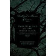 Edgar Allan Poe's Tales of Science Fiction - A Collection of Short Stories (Fantasy and Horror Classics)