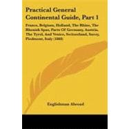 Practical General Continental Guide: France, Belgium, Holland, the Rhine, the Rhenish Spas, Parts of Germany, Austria, the Tyrol, and Venice, Switzerland, Savoy, Piedmont, Italy