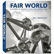 Fair World A History of World's Fairs and Expositions from London to Shanghai 1851-2010