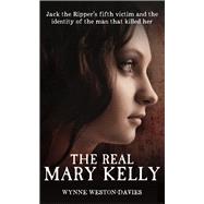 The Real Mary Kelly Jack the Ripper's Fifth Victim and the Identity of the Man that Killed Her