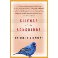 Silence of the Songbirds How We Are Losing the World's Songbirds and What We Can Do to Save Them