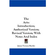 The Acts: Introduction; Authorized Version; Revised Version; With Notes and Index