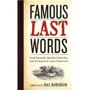 Famous Last Words, Fond Farewells, Deathbed Diatribes, and Exclamations upon Expiration