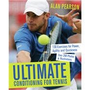 Ultimate Conditioning for Tennis 130 Exercises for Power, Agility and Quickness
