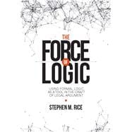 The Force of Logic Using Formal Logic as a Tool in the Craft of Legal Argument