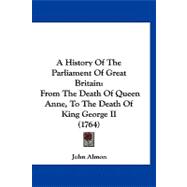 History of the Parliament of Great Britain : From the Death of Queen Anne, to the Death of King George II (1764)