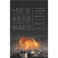 The New Arab Wars Uprisings and Anarchy in the Middle East