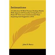 Intimations: A Collection of Brief Essays Dealing Mainly With Aspects of Everyday Living from a Point of View Less Controversial Than Inquiring and Suggestive