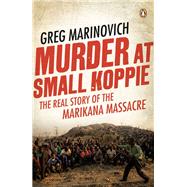 Murder at Small Koppie: The real story of the Marikana Massacre