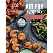 Air Fry Every Day 75 Recipes to Fry, Roast, and Bake Using Your Air Fryer: A Cookbook