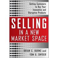 Selling in a New Market Space: Getting Customers to Buy Your Innovative and Disruptive Products