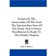 Letters on the Immortality of the Soul : The Intermediate State of the Dead, and A Future Retribution in Reply to Mr. Charles Hudson