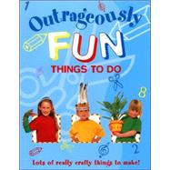 Outrageously Fun Things to Do: Lots of Really Crafty Things to Make