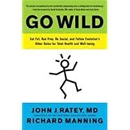Go Wild Eat Fat, Run Free, Be Social, and Follow Evolution's Other Rules for Total Health and Well-being