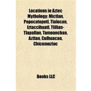 Locations in Aztec Mythology : Mictlan, Popocatépetl, Tlalocan, Iztaccíhuatl, Tlillan-Tlapallan, Tamoanchan, Aztlán, Culhuacan, Chicomoztoc,9781155916101