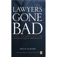 Lawyers Gone Bad MONEY SEX AND MADNESS IN CANADA'S LEGAL PROFESSION